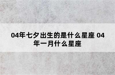 04年七夕出生的是什么星座 04年一月什么星座